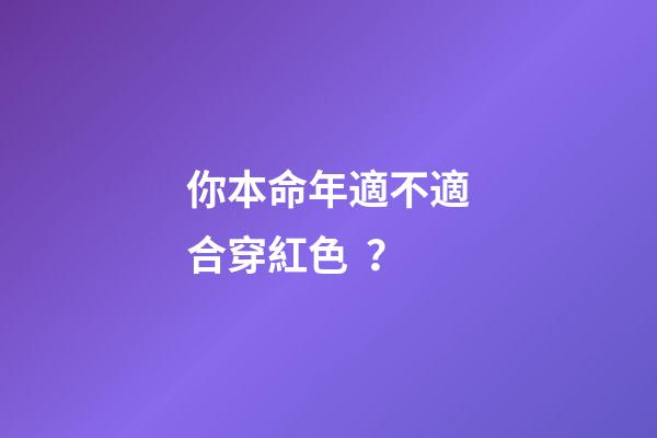 你本命年適不適合穿紅色？